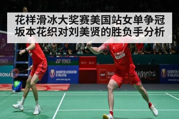 花样滑冰大奖赛美国站女单争冠坂本花织对刘美贤的胜负手分析